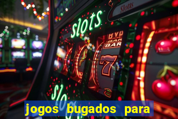 jogos bugados para ganhar dinheiro